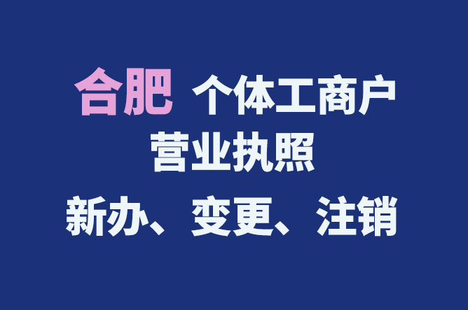 合肥個(gè)體工商戶營(yíng)業(yè)執(zhí)照的新辦、變更、注銷(xiāo)流程與資料