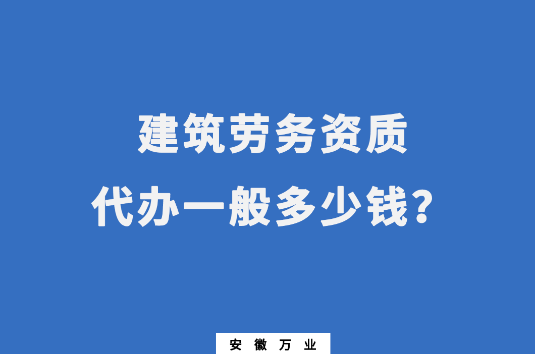 建筑勞務(wù)資質(zhì)代辦一般多少錢