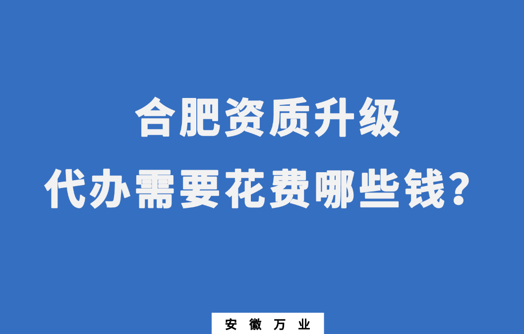 合肥資質升級代辦需要花費哪些錢？