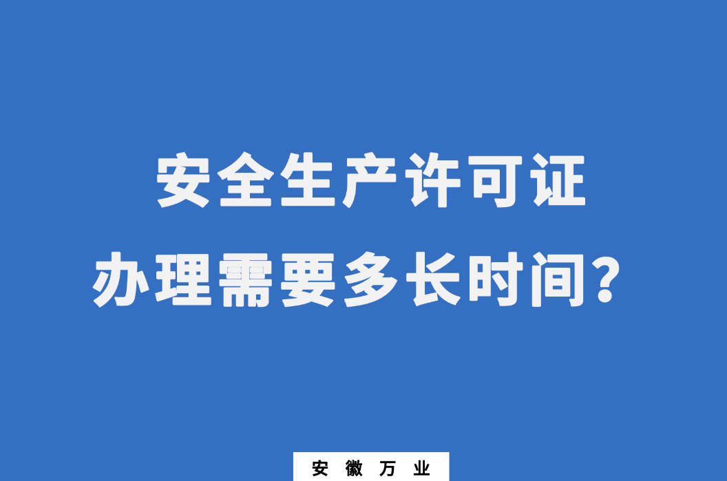 安徽安全生產(chǎn)許可證辦理需要多長時間？