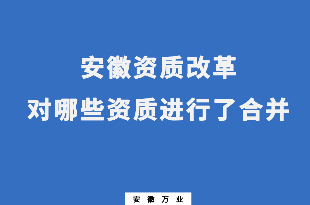 安徽資質(zhì)改革，對(duì)哪些資質(zhì)進(jìn)行了合并