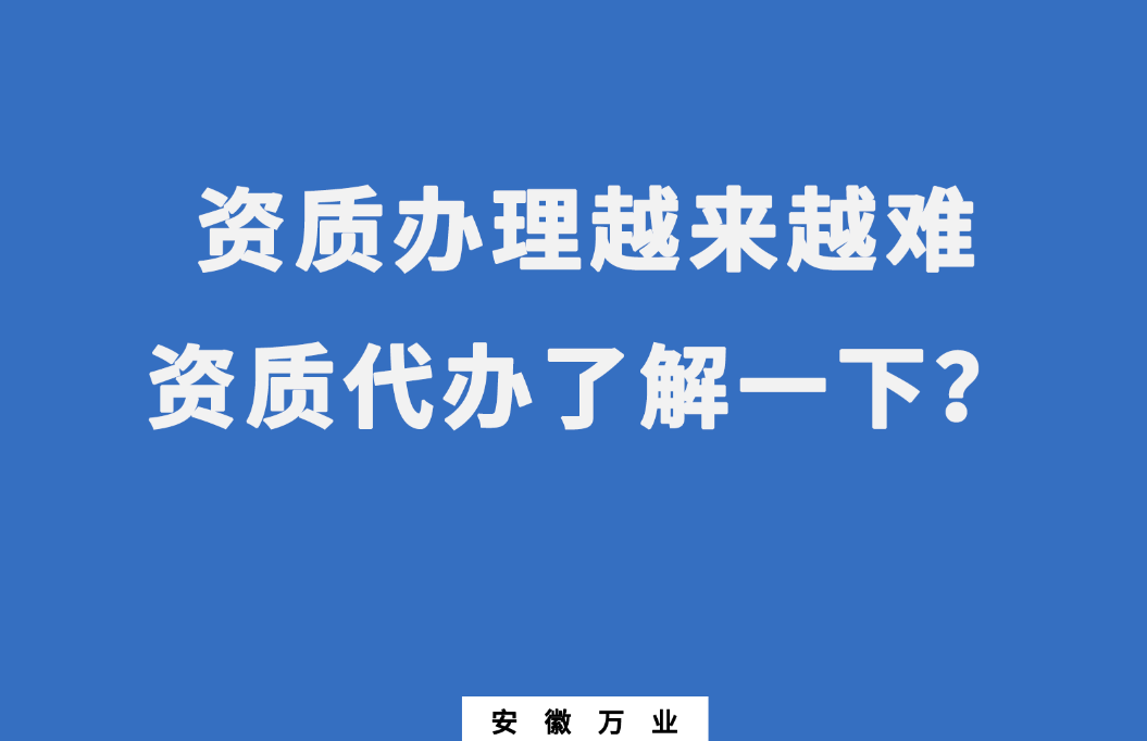 安徽辦理建筑資質(zhì)越來越難，資質(zhì)代辦了解一下