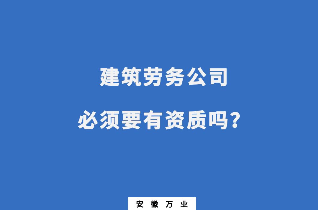 建筑勞務(wù)公司必須要有資質(zhì)嗎？