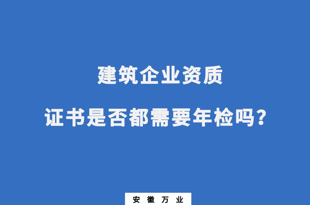 建筑企業(yè)資質(zhì)證書是否都需要年檢嗎