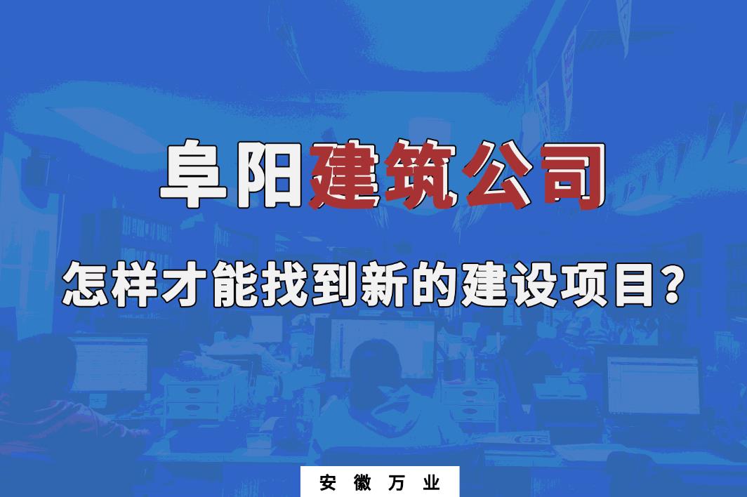 阜陽建筑公司怎樣才能找到新的建設(shè)項目