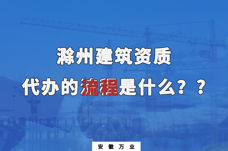 滁州建筑資質(zhì)代辦的流程是什么？