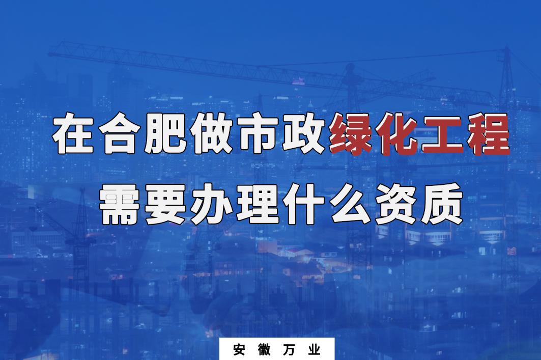 在合肥做市政綠化工程需要辦理什么資質(zhì)？