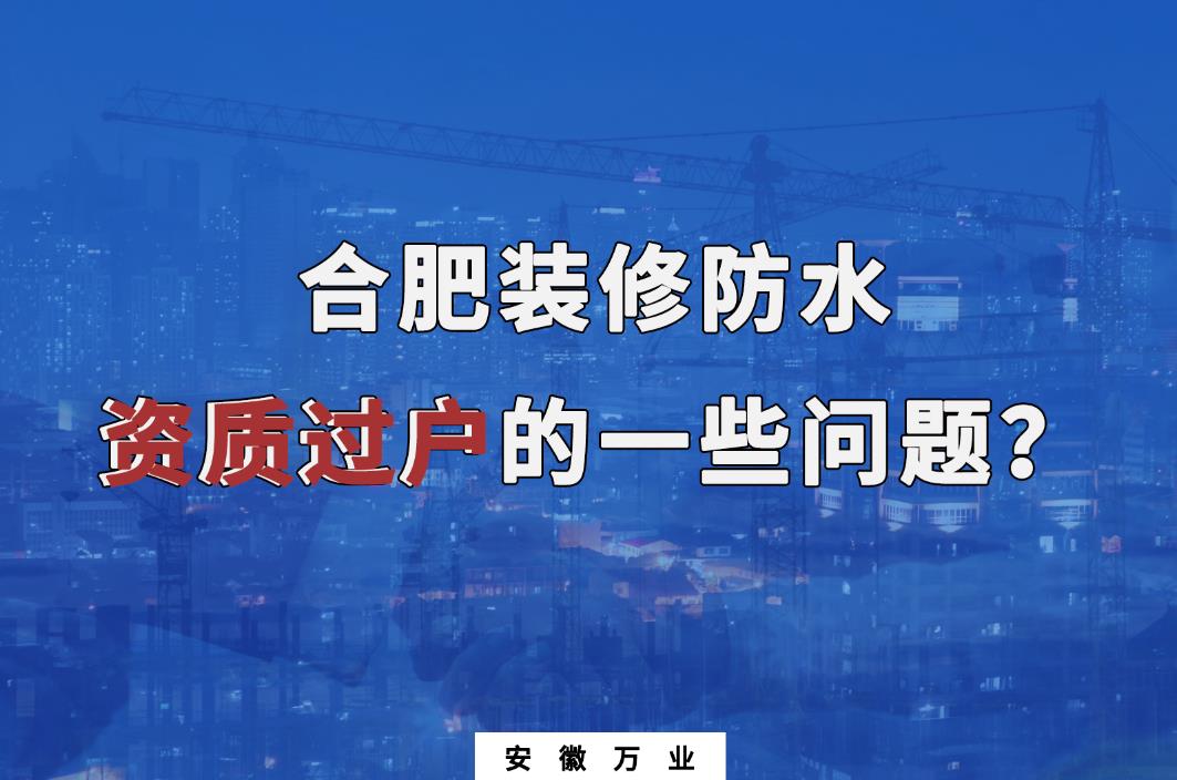 合肥裝修防水資質(zhì)過(guò)戶的一些問(wèn)題